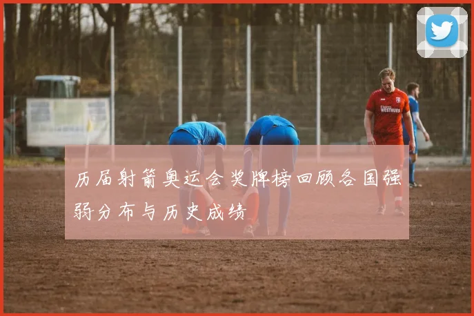 历届射箭奥运会奖牌榜回顾各国强弱分布与历史成绩