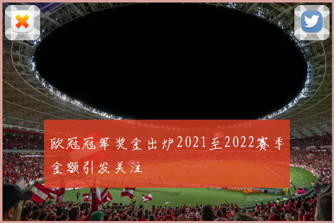 欧冠冠军奖金出炉2021至2022赛季金额引发关注