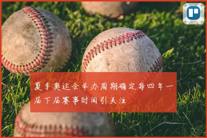 夏季奥运会举办周期确定每四年一届下届赛事时间引关注