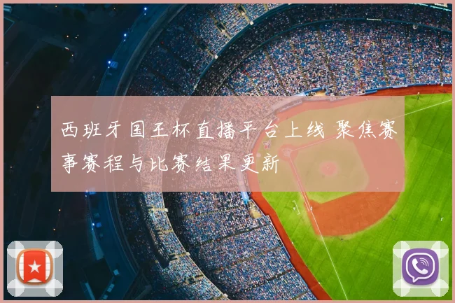 西班牙国王杯直播平台上线 聚焦赛事赛程与比赛结果更新