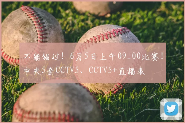 不能错过!6月5日上午09_00比赛!中央5套CCTV5、CCTV5+直播表