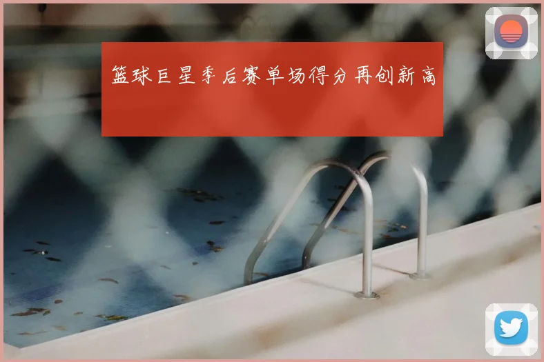篮球巨星季后赛单场得分再创新高