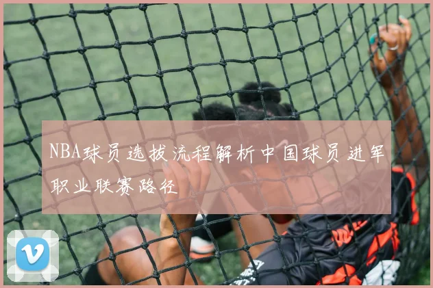 NBA球员选拔流程解析中国球员进军职业联赛路径