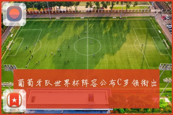 葡萄牙队世界杯阵容公布C罗领衔出征