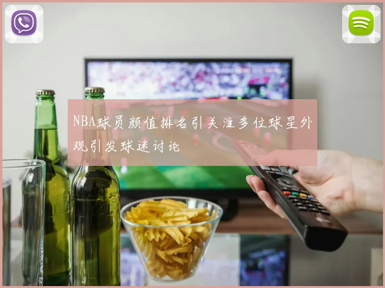 NBA球员颜值排名引关注多位球星外观引发球迷讨论