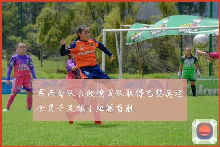 墨西哥队击败德国队取得巴黎奥运会男子足球小组赛首胜