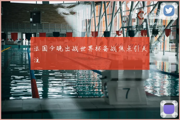 法国今晚出战世界杯备战焦点引关注