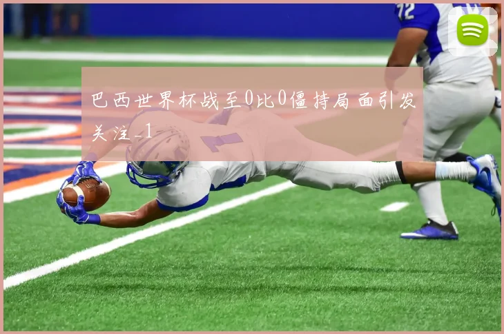 巴西世界杯战至0比0僵持局面引发关注_1