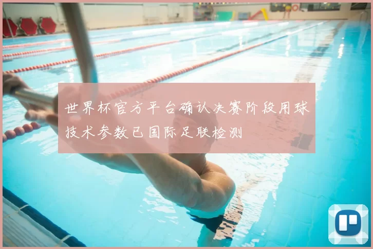 世界杯官方平台确认决赛阶段用球技术参数已国际足联检测