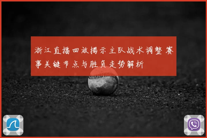 浙江直播回放揭示主队战术调整 赛事关键节点与胜负走势解析