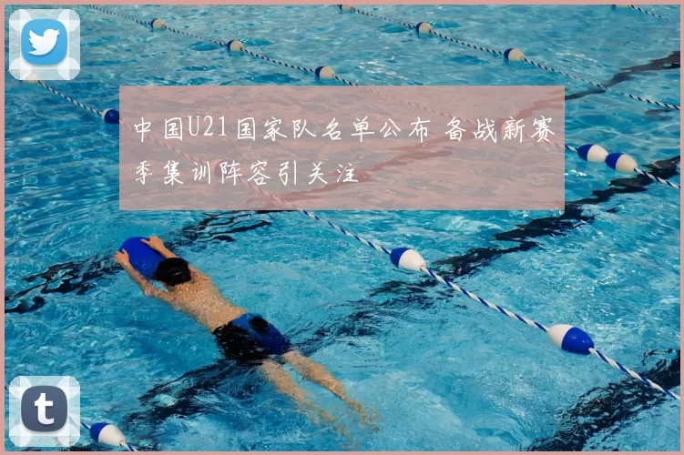 中国U21国家队名单公布 备战新赛季集训阵容引关注