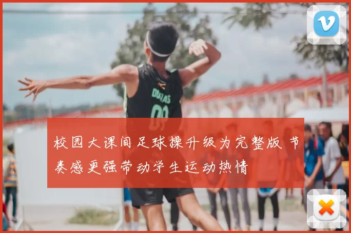 校园大课间足球操升级为完整版 节奏感更强带动学生运动热情