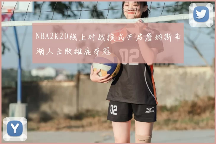 NBA2K20线上对战模式开启詹姆斯率湖人击败雄鹿夺冠