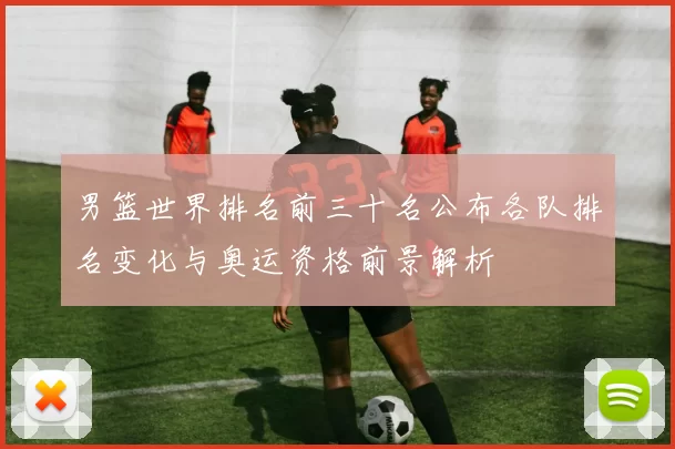 男篮世界排名前三十名公布各队排名变化与奥运资格前景解析