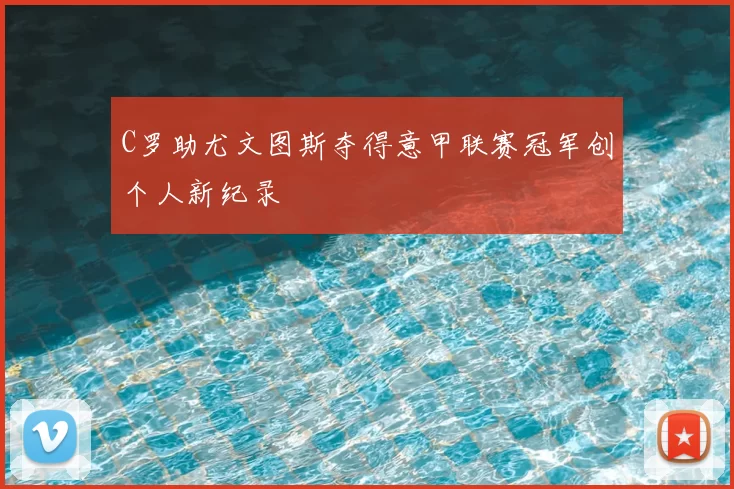 C罗助尤文图斯夺得意甲联赛冠军创个人新纪录