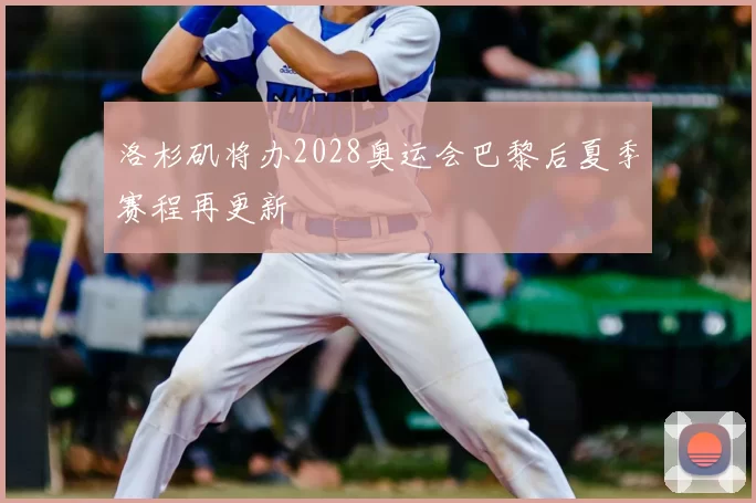 洛杉矶将办2028奥运会巴黎后夏季赛程再更新