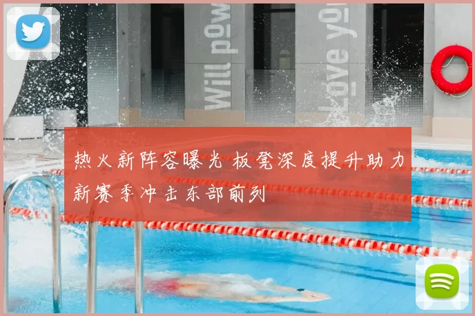 热火新阵容曝光 板凳深度提升助力新赛季冲击东部前列