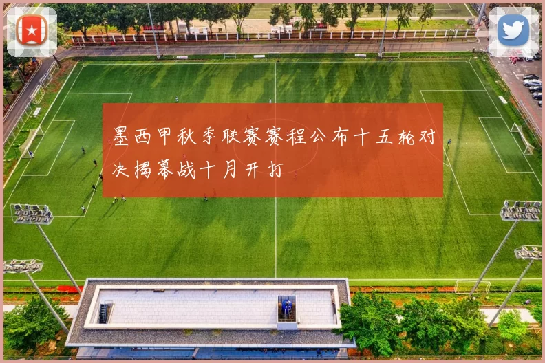墨西甲秋季联赛赛程公布十五轮对决揭幕战十月开打