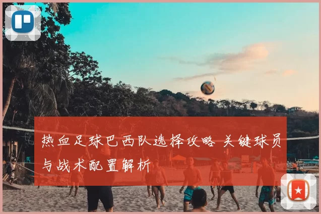 热血足球巴西队选择攻略 关键球员与战术配置解析