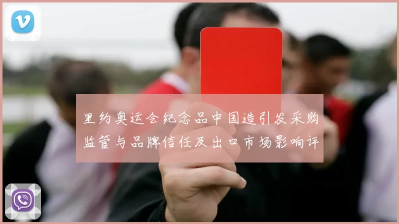 里约奥运会纪念品中国造引发采购监管与品牌信任及出口市场影响评估