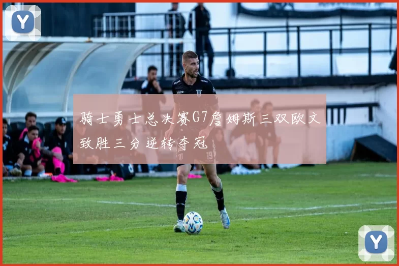 骑士勇士总决赛G7詹姆斯三双欧文致胜三分逆转夺冠
