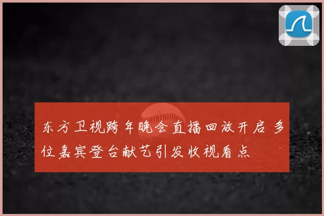 东方卫视跨年晚会直播回放开启 多位嘉宾登台献艺引发收视看点