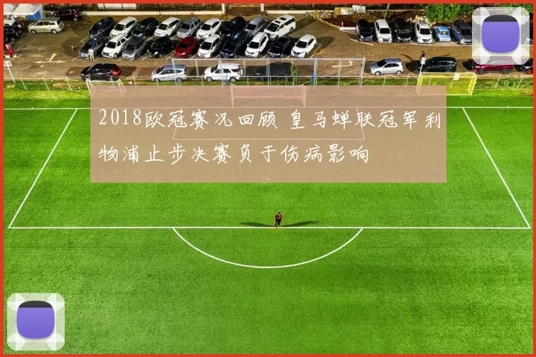 2018欧冠赛况回顾 皇马蝉联冠军利物浦止步决赛负于伤病影响