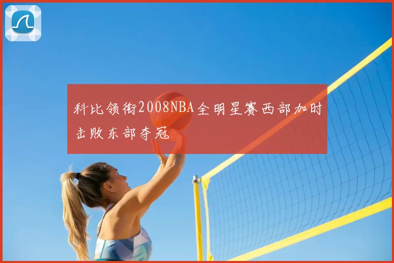 科比领衔2008NBA全明星赛西部加时击败东部夺冠