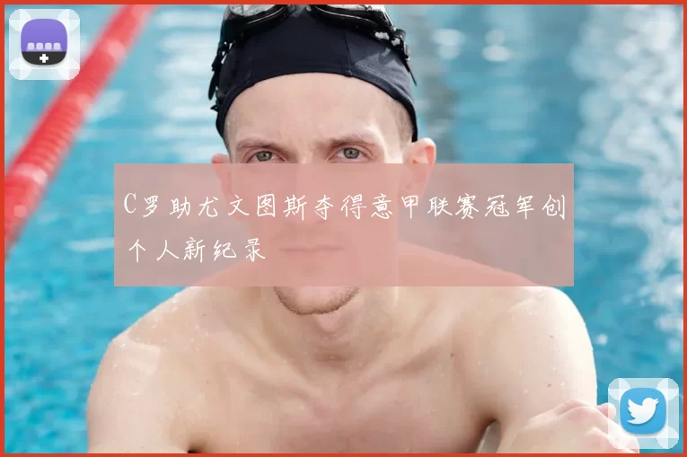 C罗助尤文图斯夺得意甲联赛冠军创个人新纪录