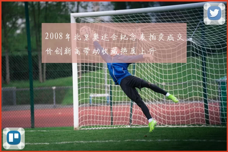 2008年北京奥运会纪念表拍卖成交价创新高带动收藏热度上升