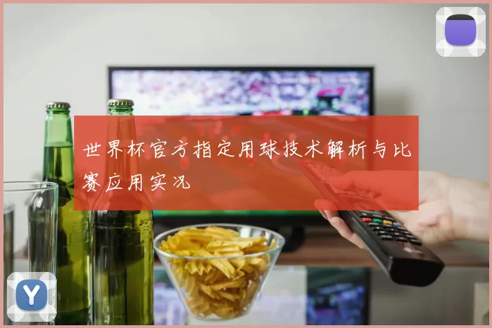 世界杯官方指定用球技术解析与比赛应用实况