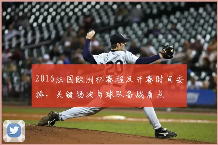 2016法国欧洲杯赛程及开赛时间安排，关键场次与球队备战看点