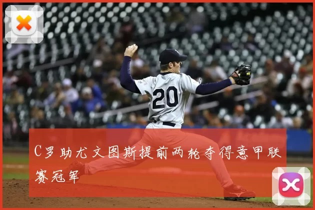 C罗助尤文图斯提前两轮夺得意甲联赛冠军