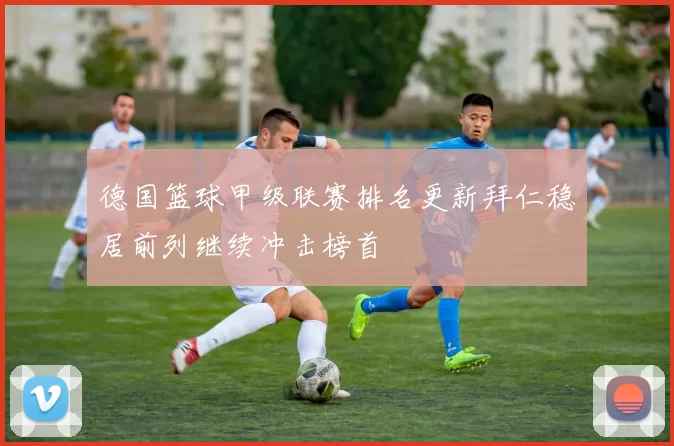 德国篮球甲级联赛排名更新拜仁稳居前列继续冲击榜首