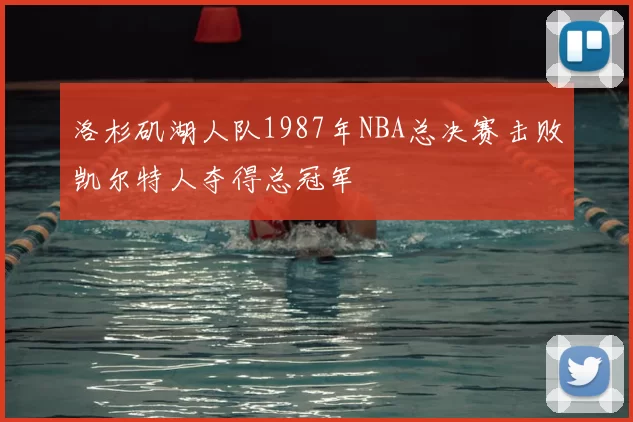 洛杉矶湖人队1987年NBA总决赛击败凯尔特人夺得总冠军