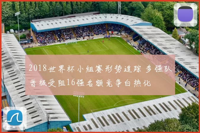 2018世界杯小组赛形势追踪 多强队晋级受阻16强名额竞争白热化