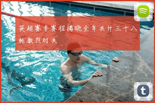 英超赛季赛程揭晓全年共计三十八轮激烈对决