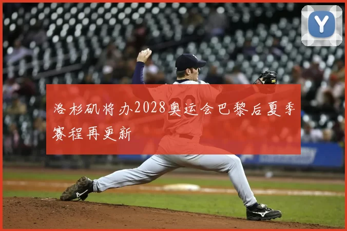 洛杉矶将办2028奥运会巴黎后夏季赛程再更新