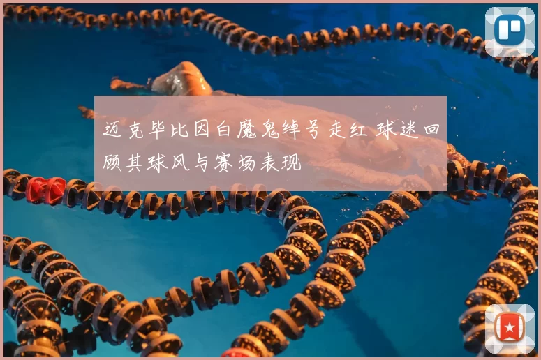 迈克毕比因白魔鬼绰号走红 球迷回顾其球风与赛场表现