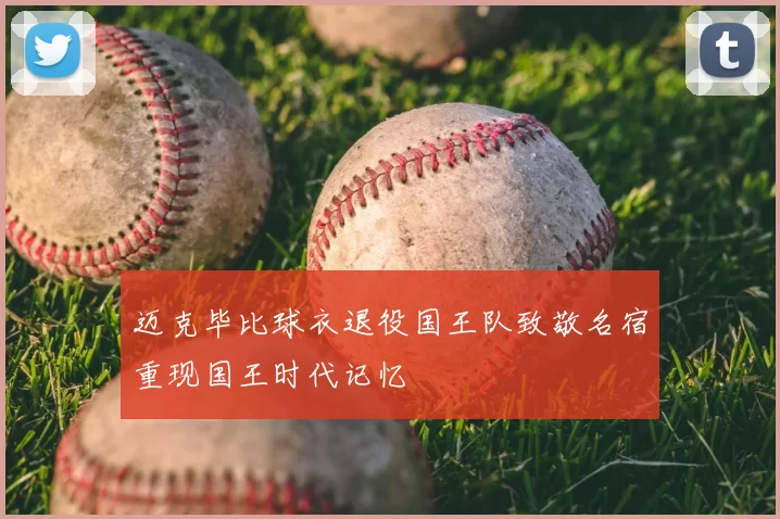 迈克毕比球衣退役国王队致敬名宿重现国王时代记忆
