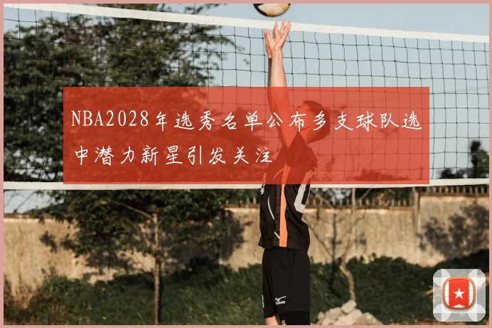 NBA2028年选秀名单公布多支球队选中潜力新星引发关注