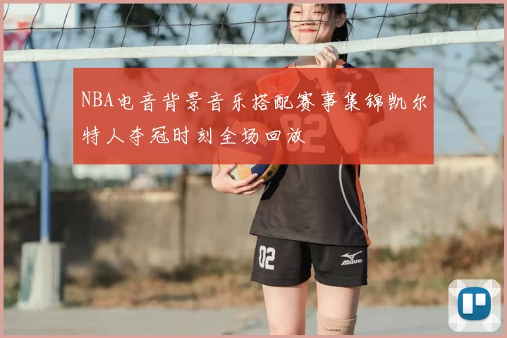 NBA电音背景音乐搭配赛事集锦凯尔特人夺冠时刻全场回放