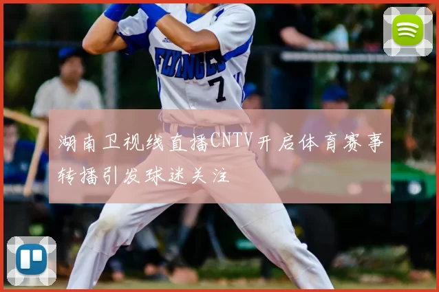 湖南卫视线直播CNTV开启体育赛事转播引发球迷关注