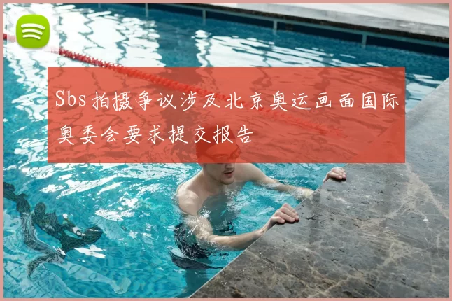 Sbs拍摄争议涉及北京奥运画面国际奥委会要求提交报告