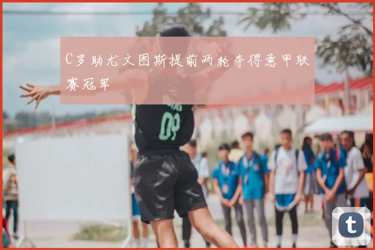 C罗助尤文图斯提前两轮夺得意甲联赛冠军