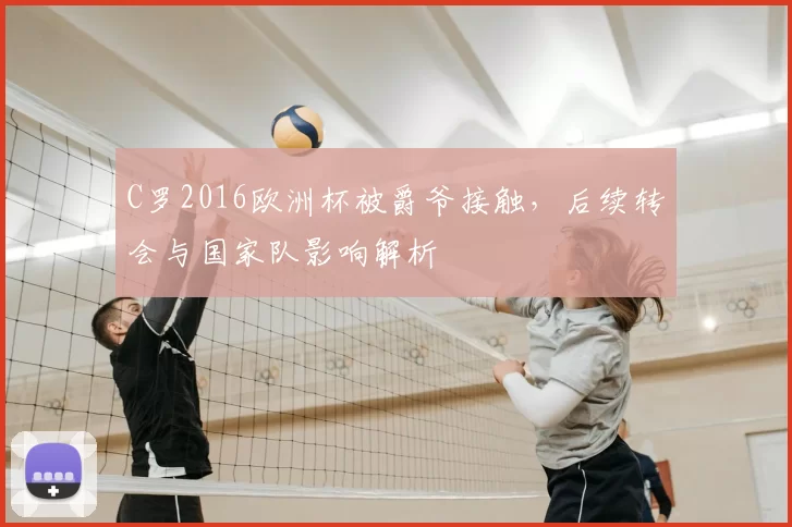 C罗2016欧洲杯被爵爷接触，后续转会与国家队影响解析