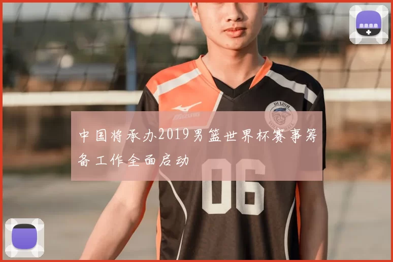 中国将承办2019男篮世界杯赛事筹备工作全面启动