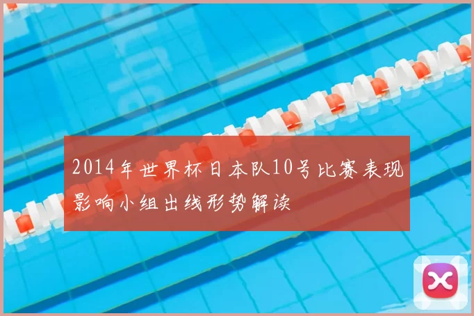 2014年世界杯日本队10号比赛表现影响小组出线形势解读