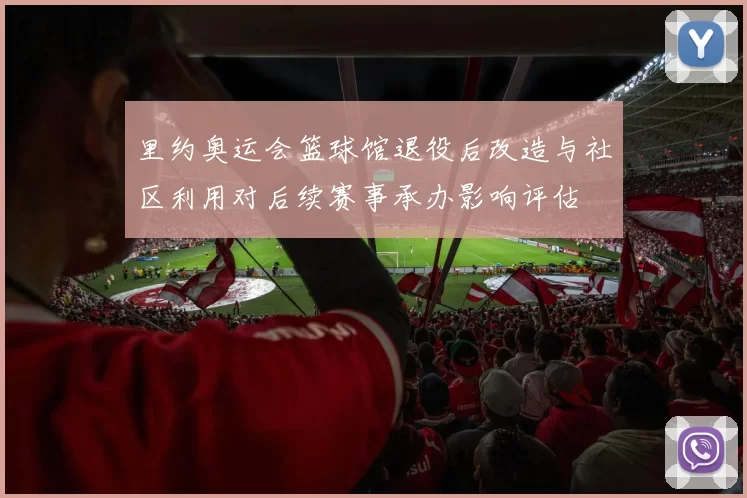 里约奥运会篮球馆退役后改造与社区利用对后续赛事承办影响评估