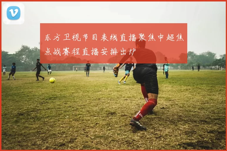 东方卫视节目表线直播聚焦中超焦点战赛程直播安排出炉